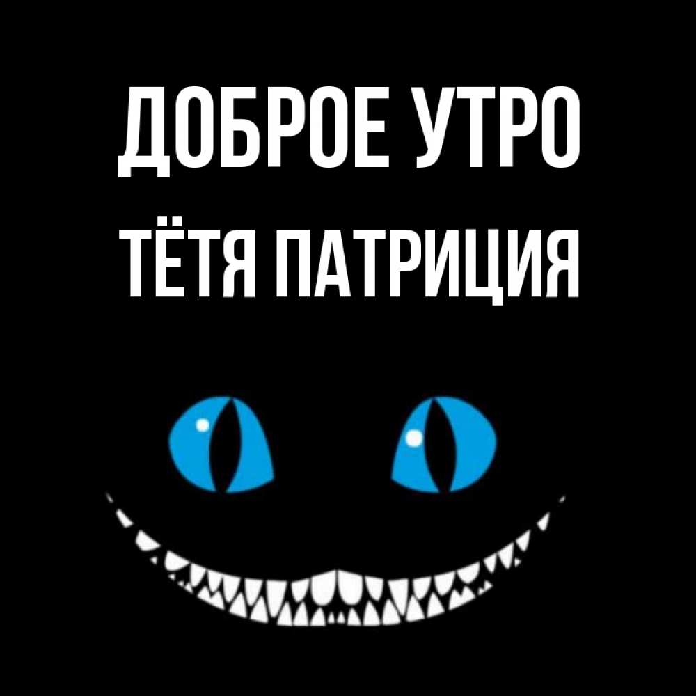 Открытка на каждый день с именем, Тётя-Патриция Доброе утро голубые глаза и зубки Прикольная открытка с пожеланием онлайн скачать бесплатно 