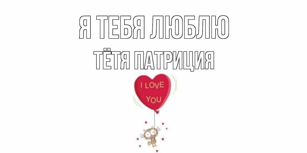 Открытка на каждый день с именем, Тётя-Патриция Я тебя люблю кот, сердце Прикольная открытка с пожеланием онлайн скачать бесплатно 