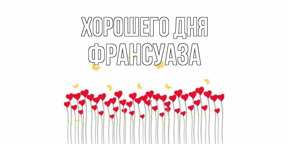 Открытка на каждый день с именем, Франсуаза Хорошего дня открытка отличного дня с сердечками Прикольная открытка с пожеланием онлайн скачать бесплатно 