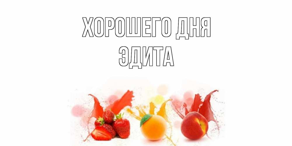 Открытка на каждый день с именем, Эдита Хорошего дня открытки Прикольная открытка с пожеланием онлайн скачать бесплатно 