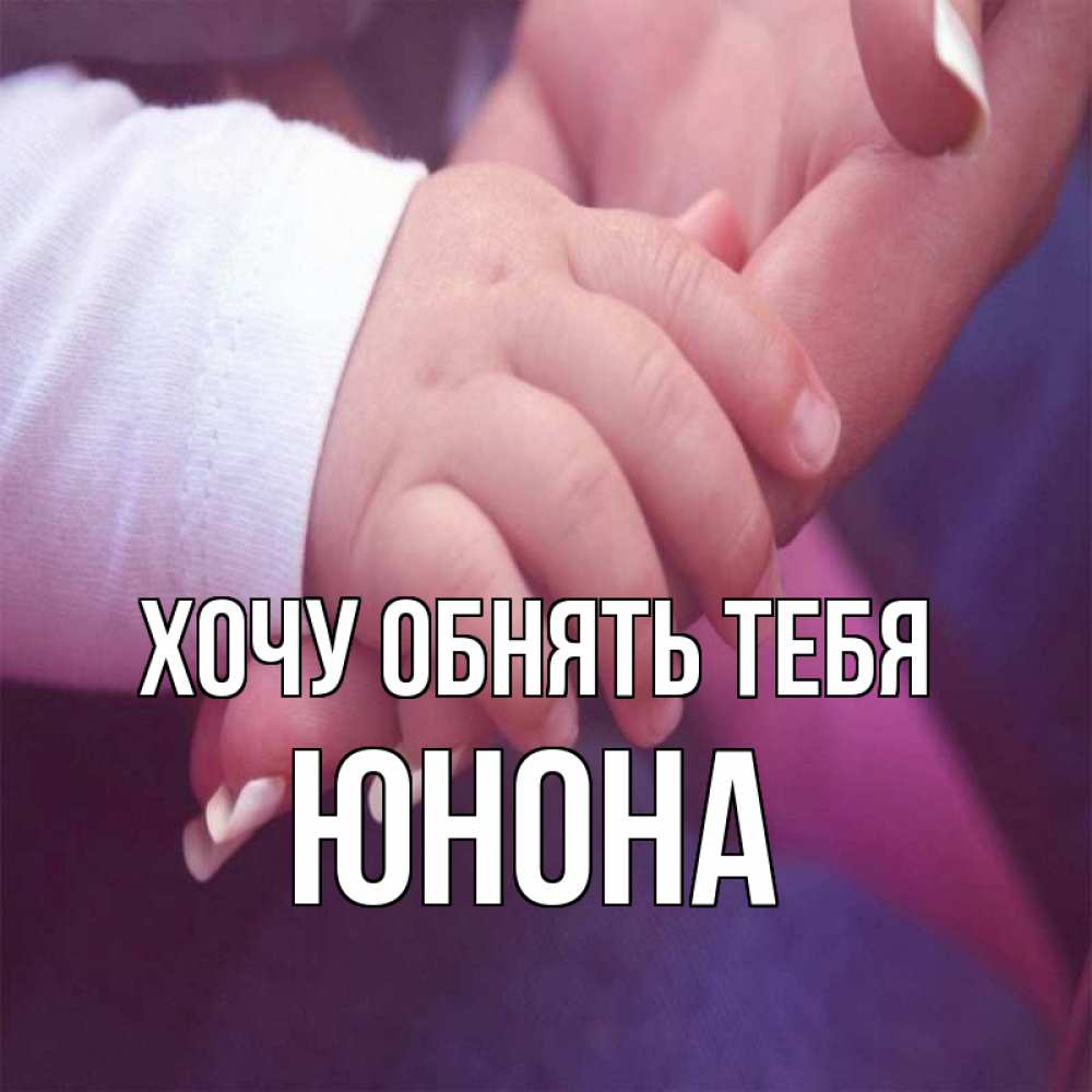 Открытка на каждый день с именем, Юнона Хочу обнять тебя мама с ребенком Прикольная открытка с пожеланием онлайн скачать бесплатно 