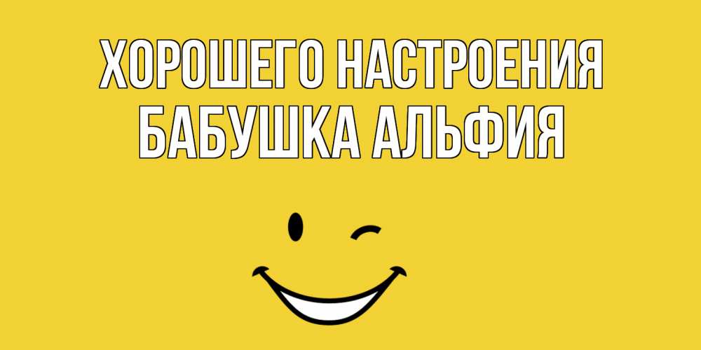 Открытка на каждый день с именем, Бабушка-Альфия Хорошего настроения смайл Прикольная открытка с пожеланием онлайн скачать бесплатно 