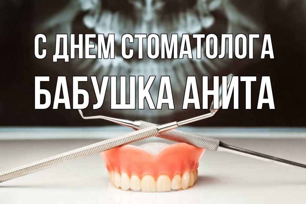 Открытка на каждый день с именем, Бабушка-Анита С днем стоматолога с днем стоматолога Прикольная открытка с пожеланием онлайн скачать бесплатно 