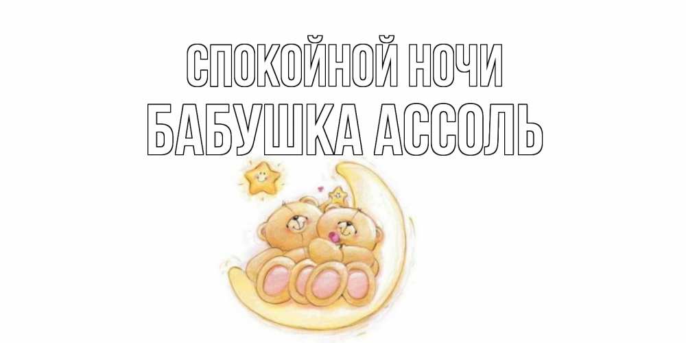 Открытка на каждый день с именем, Бабушка-Ассоль Спокойной ночи мишки, месяц Прикольная открытка с пожеланием онлайн скачать бесплатно 