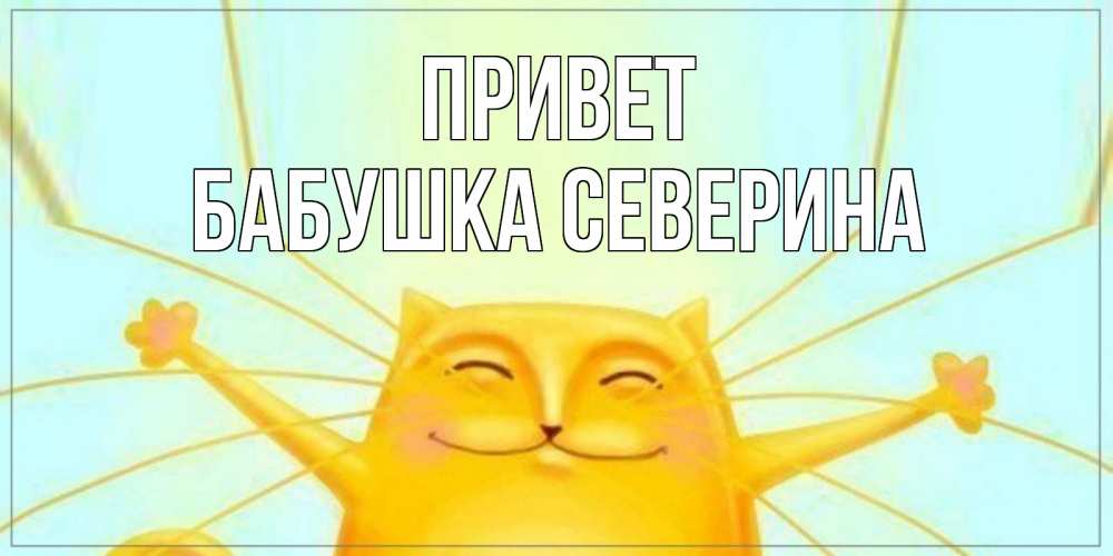 Открытка на каждый день с именем, Бабушка-Северина Привет кот Прикольная открытка с пожеланием онлайн скачать бесплатно 