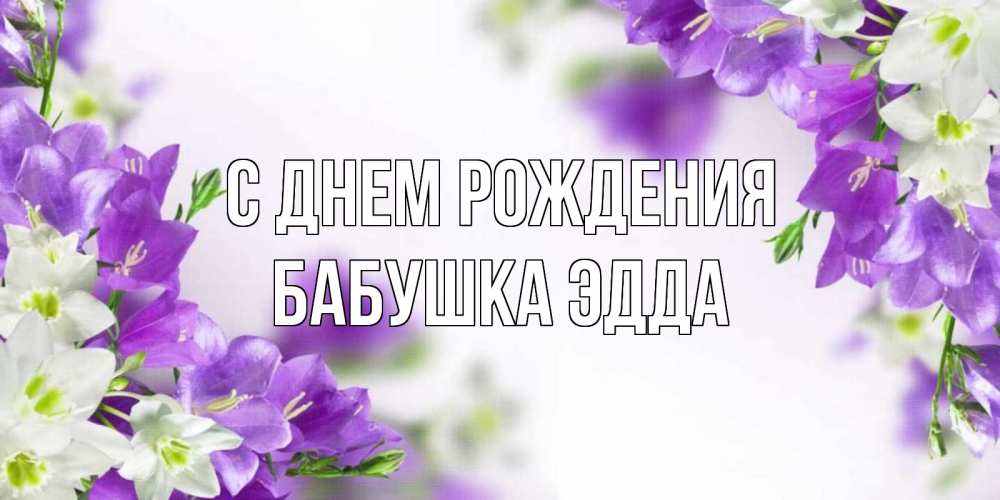 Открытка на каждый день с именем, Бабушка-Эдда С днем рождения открытка на день рождения с сиреневыми цветами Прикольная открытка с пожеланием онлайн скачать бесплатно 