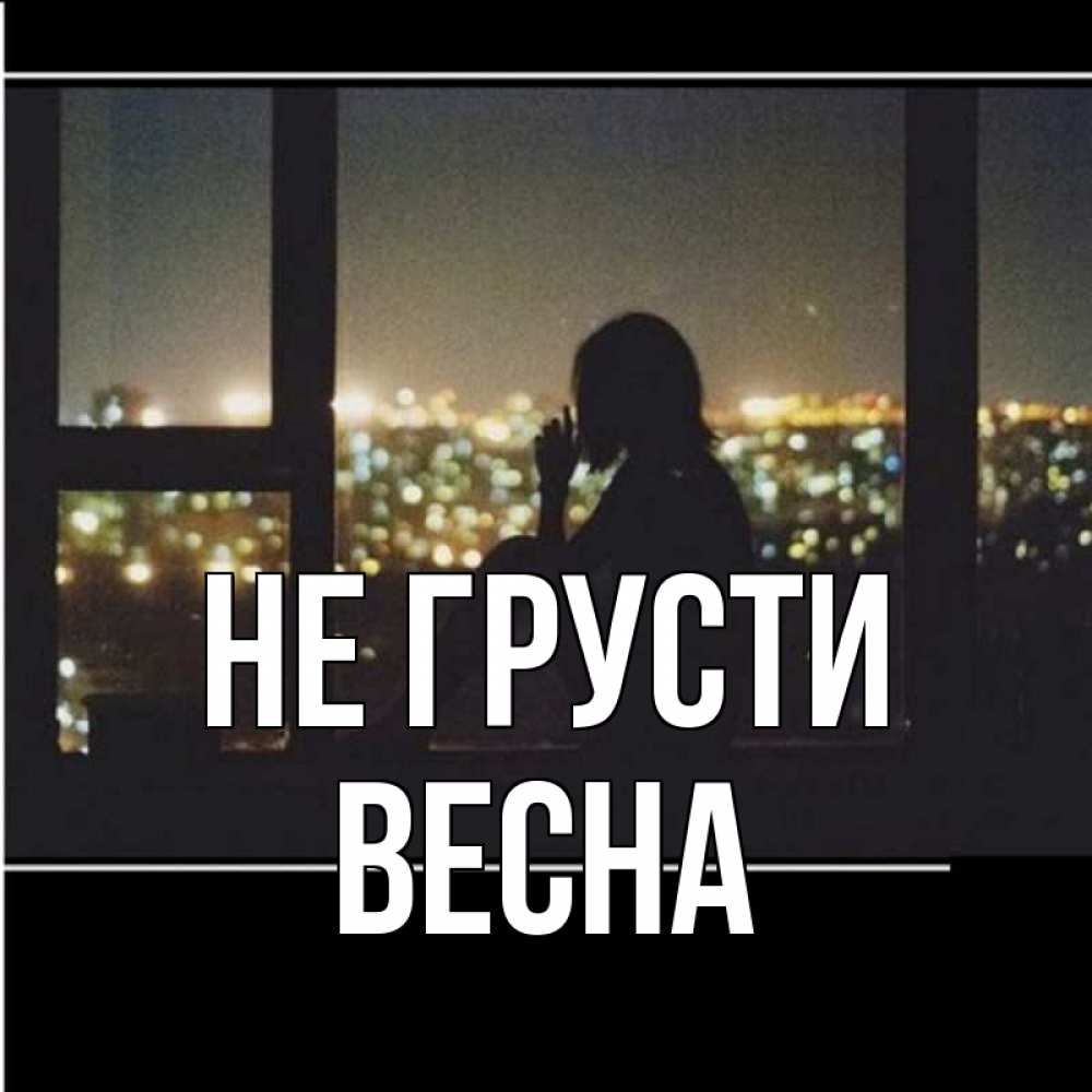 Открытка на каждый день с именем, Весна Не грусти смотрит на ночной город Прикольная открытка с пожеланием онлайн скачать бесплатно 