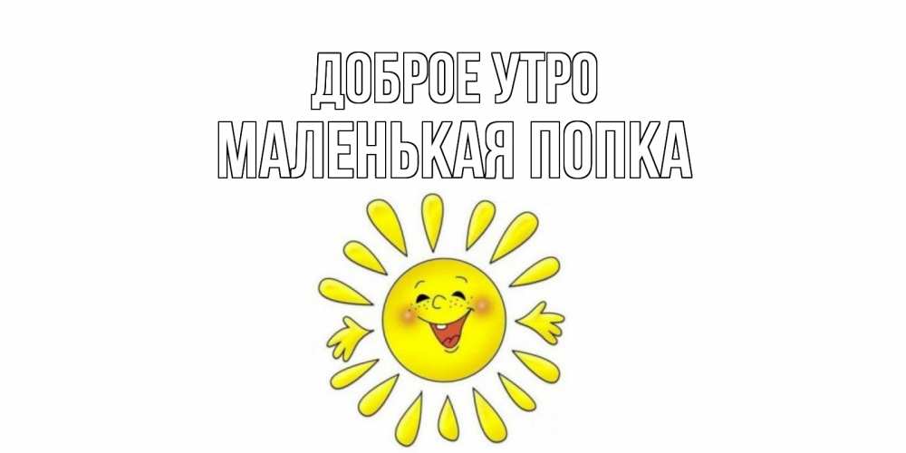 Открытка на каждый день с именем, Маленькая-попка Доброе утро солнце Прикольная открытка с пожеланием онлайн скачать бесплатно 