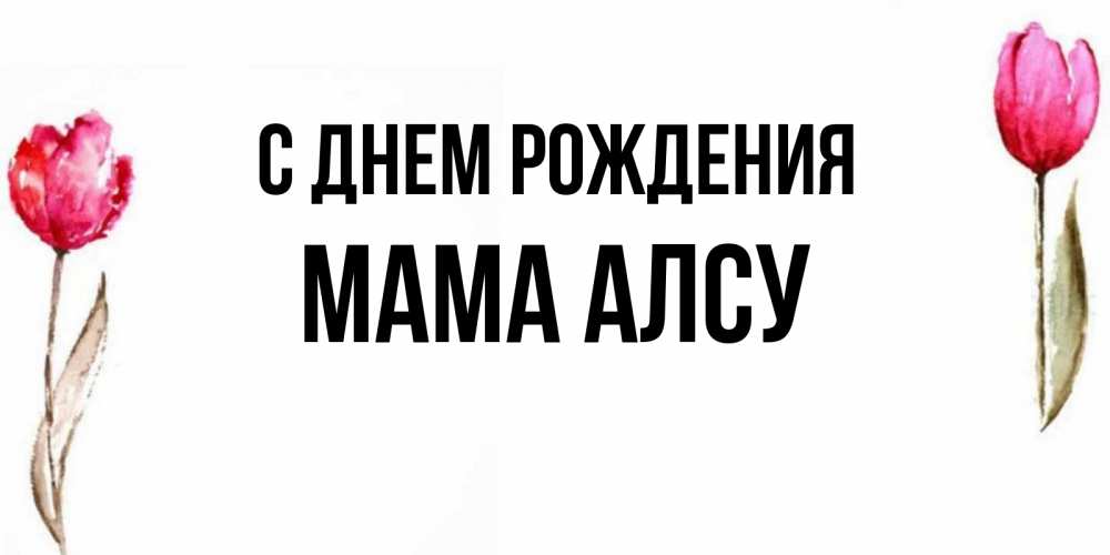 Открытка на каждый день с именем, Мама-Алсу С днем рождения открытки акварелью с цветами Прикольная открытка с пожеланием онлайн скачать бесплатно 