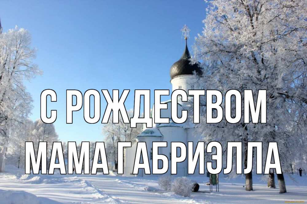 Открытка на каждый день с именем, Мама-Габриэлла С рождеством Рождество, церковь, храм, зимний лес Прикольная открытка с пожеланием онлайн скачать бесплатно 