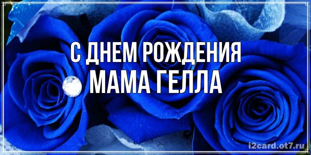 Открытка на каждый день с именем, Мама-Гелла С днем рождения синие розы в росе Прикольная открытка с пожеланием онлайн скачать бесплатно 