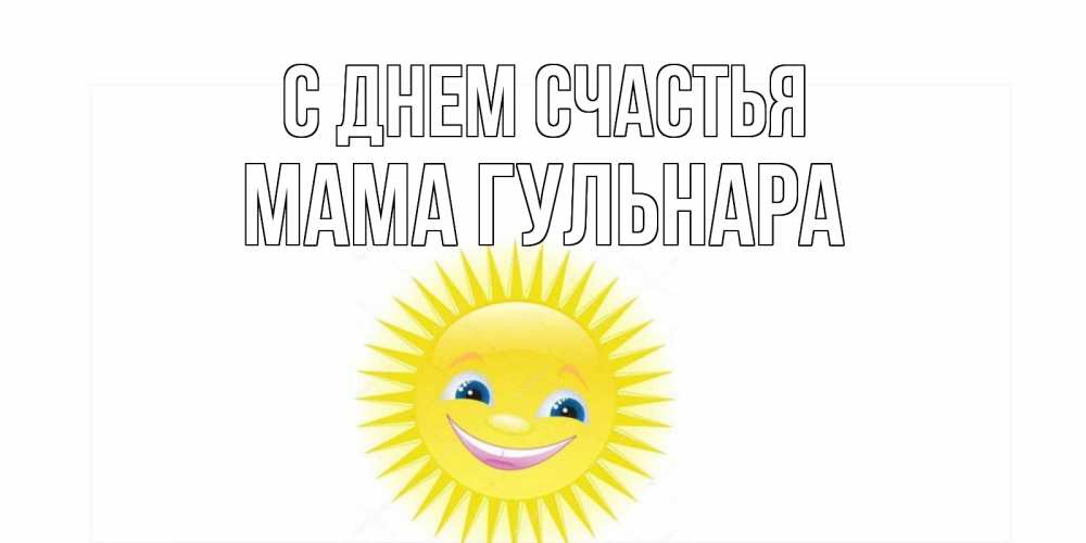Открытка на каждый день с именем, Мама-Гульнара С днем счастья пожелания позитивные Прикольная открытка с пожеланием онлайн скачать бесплатно 