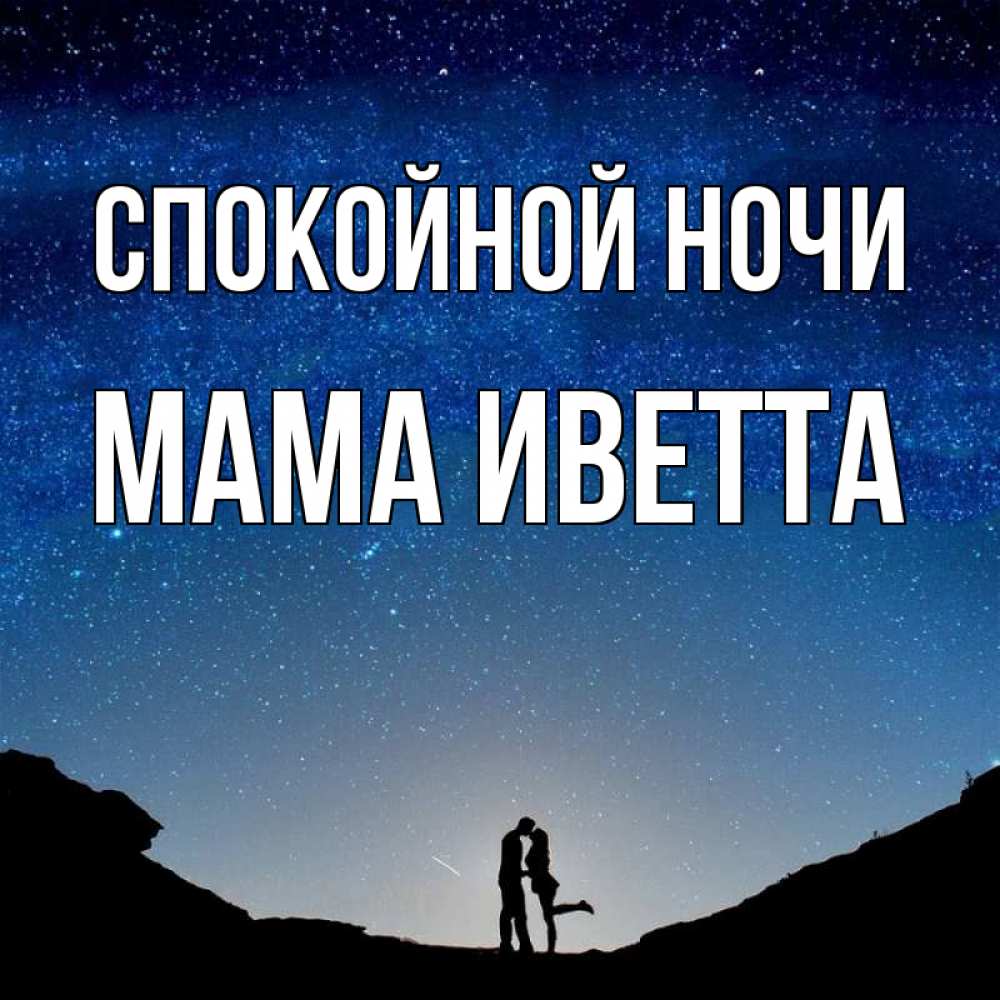 Открытка на каждый день с именем, Мама-Иветта Спокойной ночи звездное небо и люди Прикольная открытка с пожеланием онлайн скачать бесплатно 