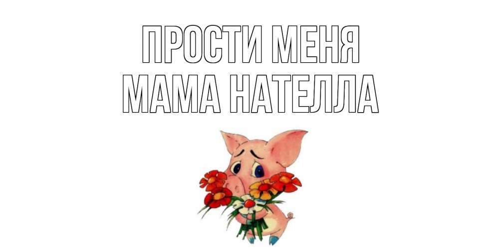 Открытка на каждый день с именем, Мама-Нателла Прости меня открытка с поросей которая просит прощения Прикольная открытка с пожеланием онлайн скачать бесплатно 