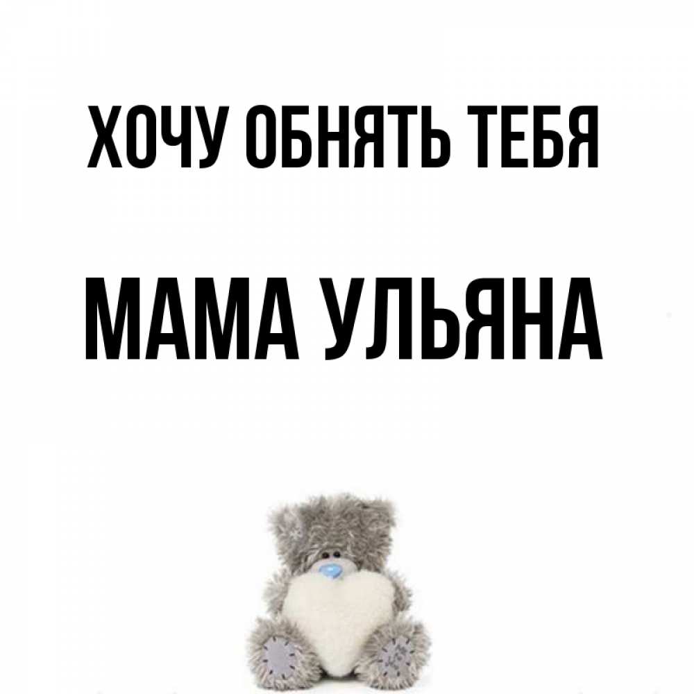 Открытка на каждый день с именем, Мама-Ульяна Хочу обнять тебя медвежонок с сердечком белого цвета Прикольная открытка с пожеланием онлайн скачать бесплатно 