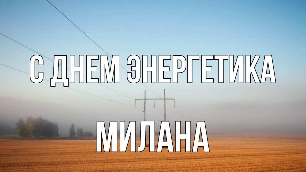 Открытка на каждый день с именем, Милана С днем энергетика ЛЭП столбы Прикольная открытка с пожеланием онлайн скачать бесплатно 