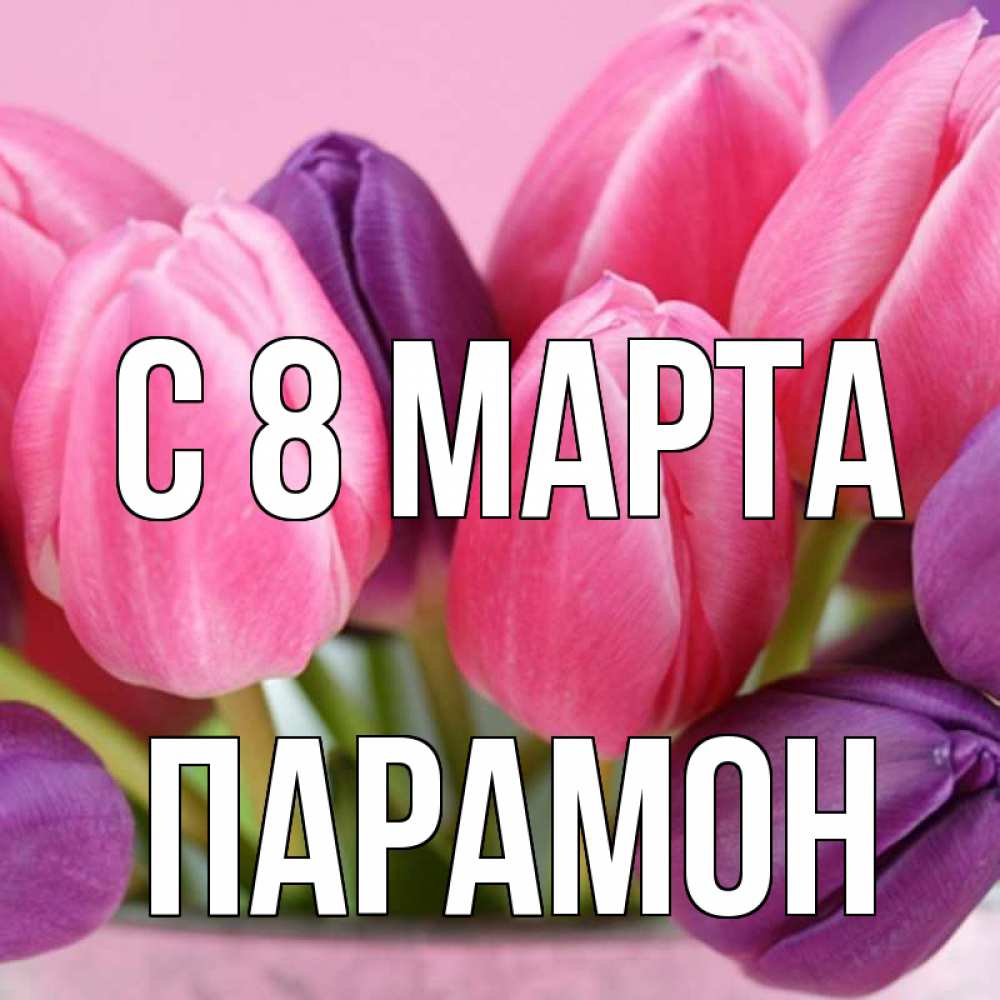 Открытка на каждый день с именем, Парамон С 8 МАРТА маме 1 Прикольная открытка с пожеланием онлайн скачать бесплатно 