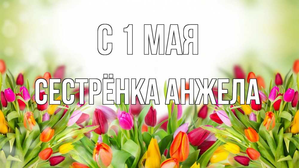 Открытка на каждый день с именем, Сестрёнка-Анжела С 1 мая С 1 мая Прикольная открытка с пожеланием онлайн скачать бесплатно 