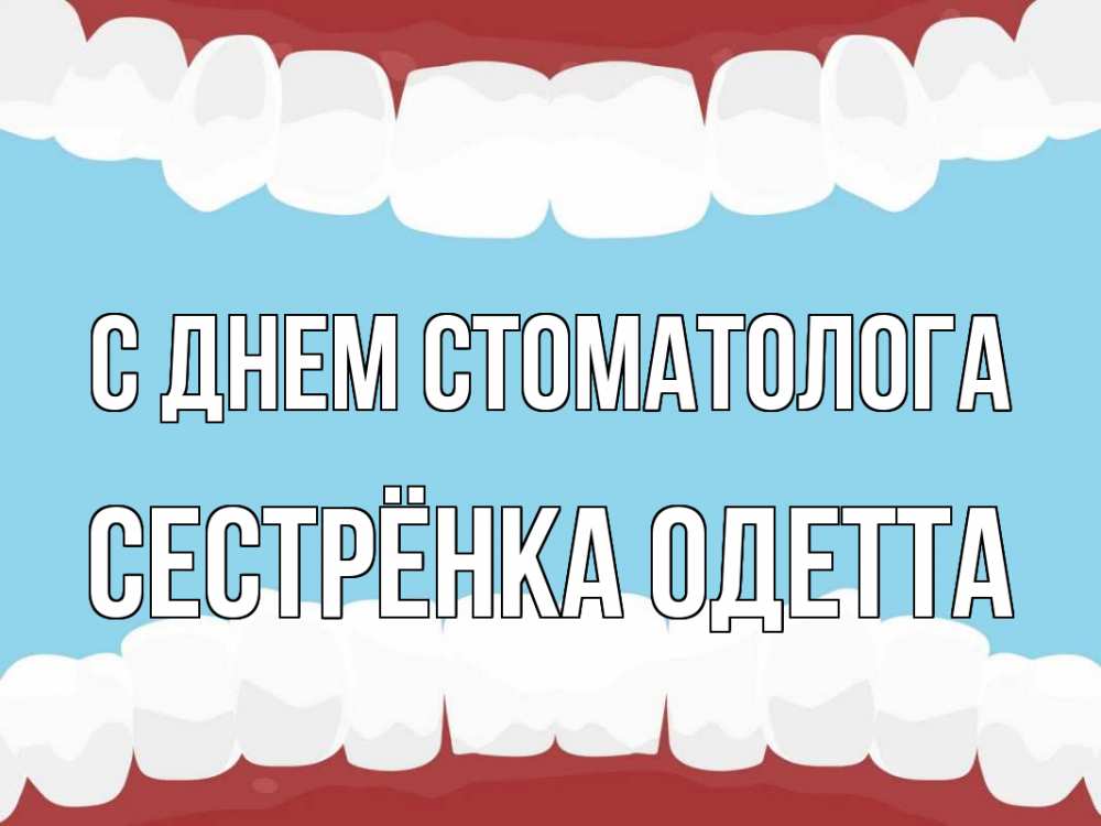 Открытка на каждый день с именем, Сестрёнка-Одетта С днем стоматолога с днем стоматолога Прикольная открытка с пожеланием онлайн скачать бесплатно 