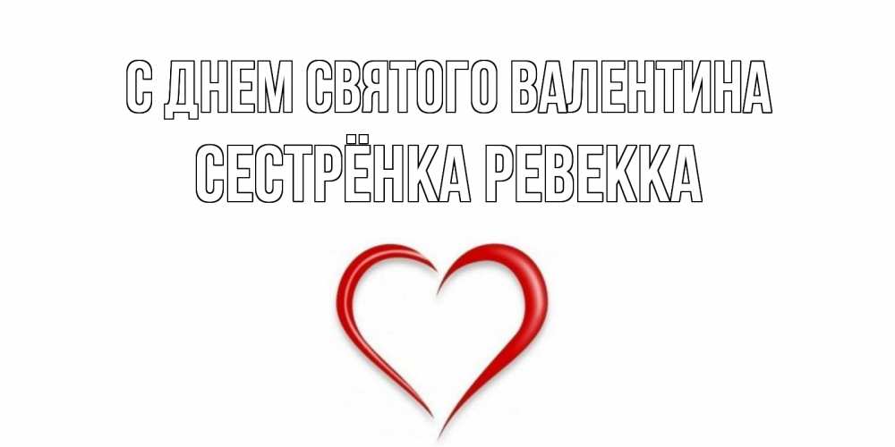 Открытка на каждый день с именем, Сестрёнка-Ревекка С днем Святого Валентина сердечко красное Прикольная открытка с пожеланием онлайн скачать бесплатно 