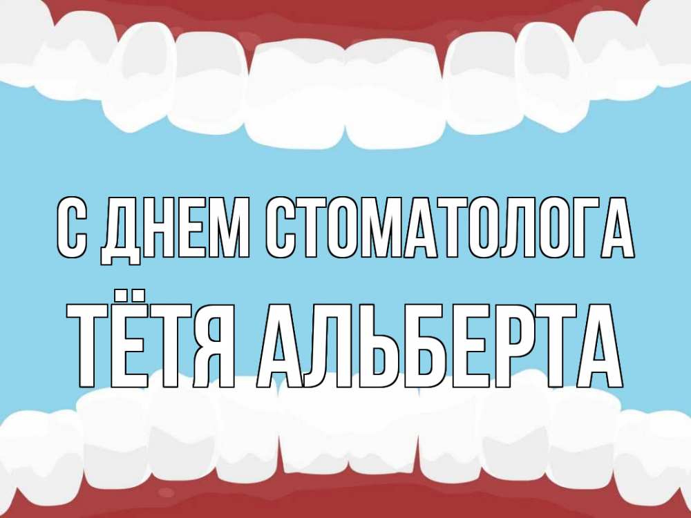 Открытка на каждый день с именем, Тётя-Альберта С днем стоматолога с днем стоматолога Прикольная открытка с пожеланием онлайн скачать бесплатно 