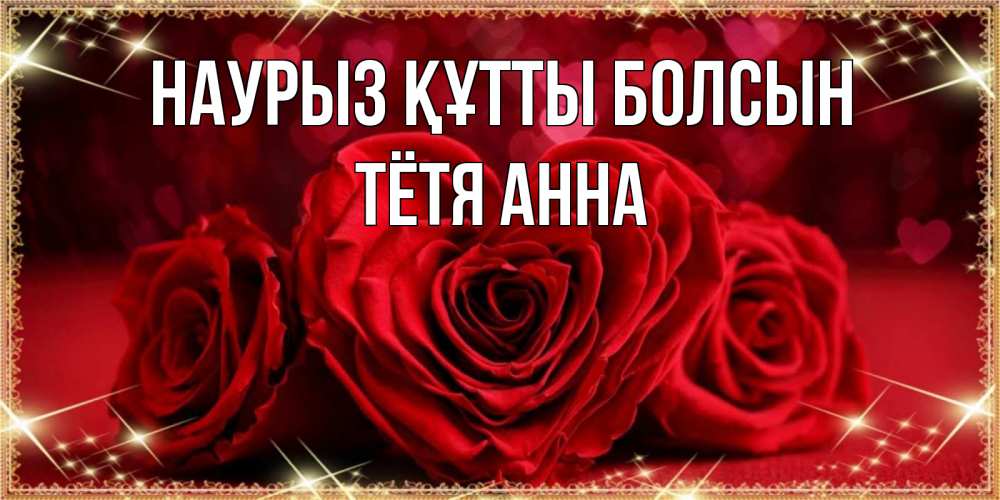 Открытка на каждый день с именем, Тётя-Анна Наурыз құтты болсын три красные розы Прикольная открытка с пожеланием онлайн скачать бесплатно 
