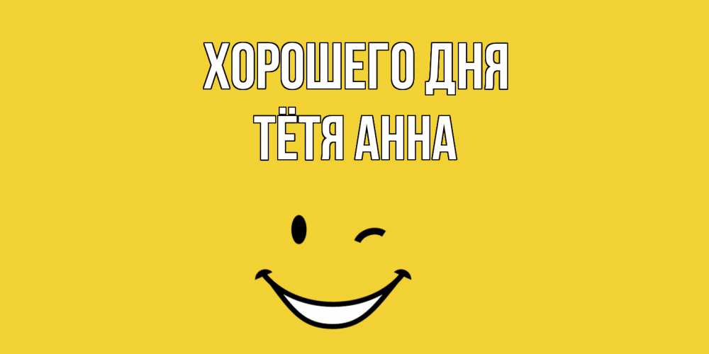 Открытка на каждый день с именем, Тётя-Анна Хорошего дня позитивного дня Прикольная открытка с пожеланием онлайн скачать бесплатно 