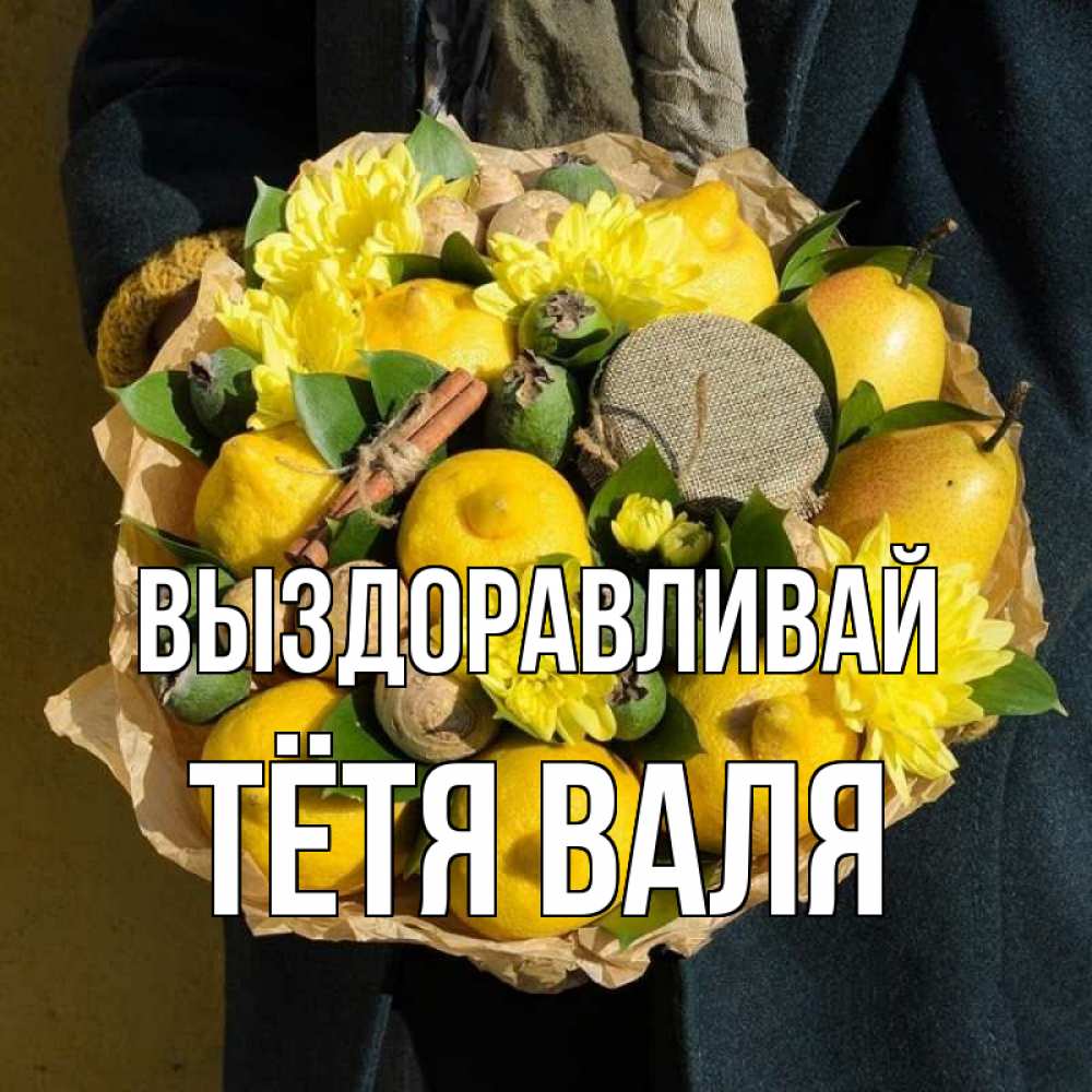 Открытка на каждый день с именем, Тётя-Валя Выздоравливай букет витаминов Прикольная открытка с пожеланием онлайн скачать бесплатно 
