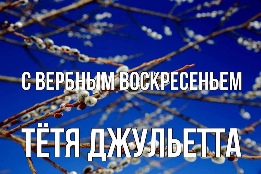 Открытка на каждый день с именем, Тётя-Джульетта С вербным воскресеньем верба Прикольная открытка с пожеланием онлайн скачать бесплатно 