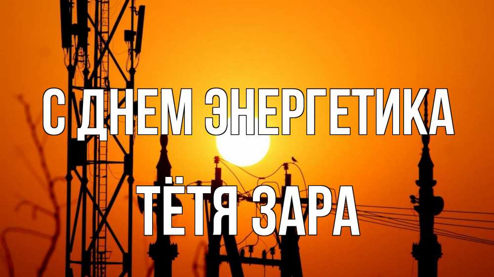 Открытка на каждый день с именем, Тётя-Зара С днем энергетика закат,  электроэнергия, энергетик Прикольная открытка с пожеланием онлайн скачать бесплатно 