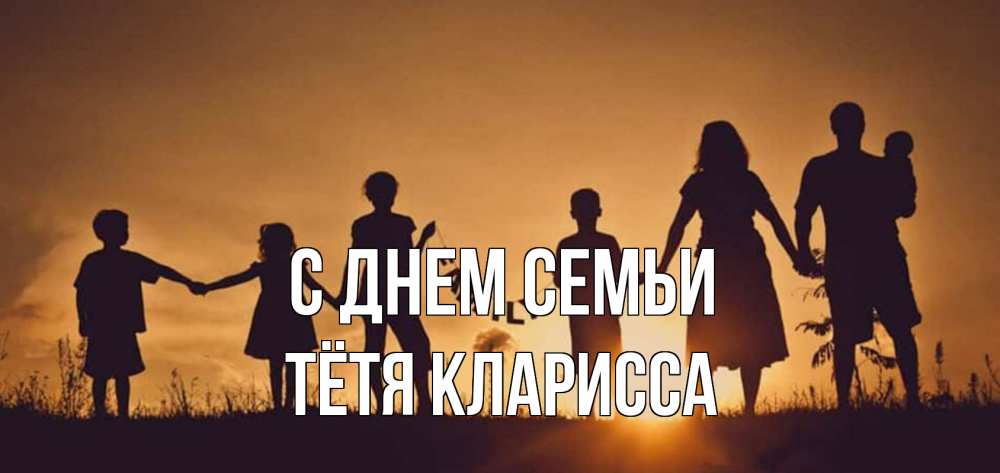 Открытка на каждый день с именем, Тётя-Кларисса С днем семьи любовь, верность, семья Прикольная открытка с пожеланием онлайн скачать бесплатно 