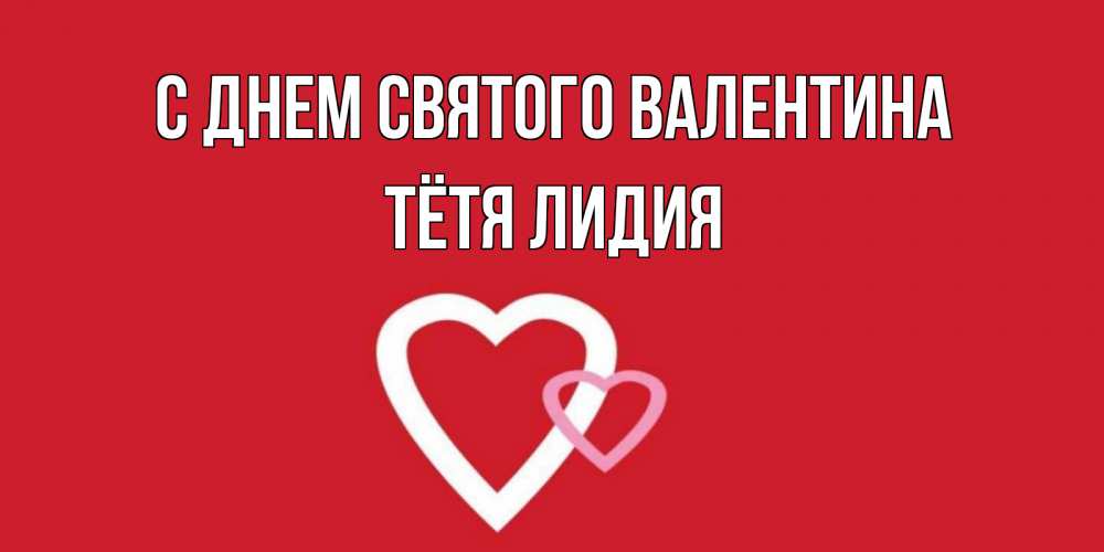 Открытка на каждый день с именем, Тётя-Лидия С днем Святого Валентина Красненькая валентинка для влюбленных Прикольная открытка с пожеланием онлайн скачать бесплатно 