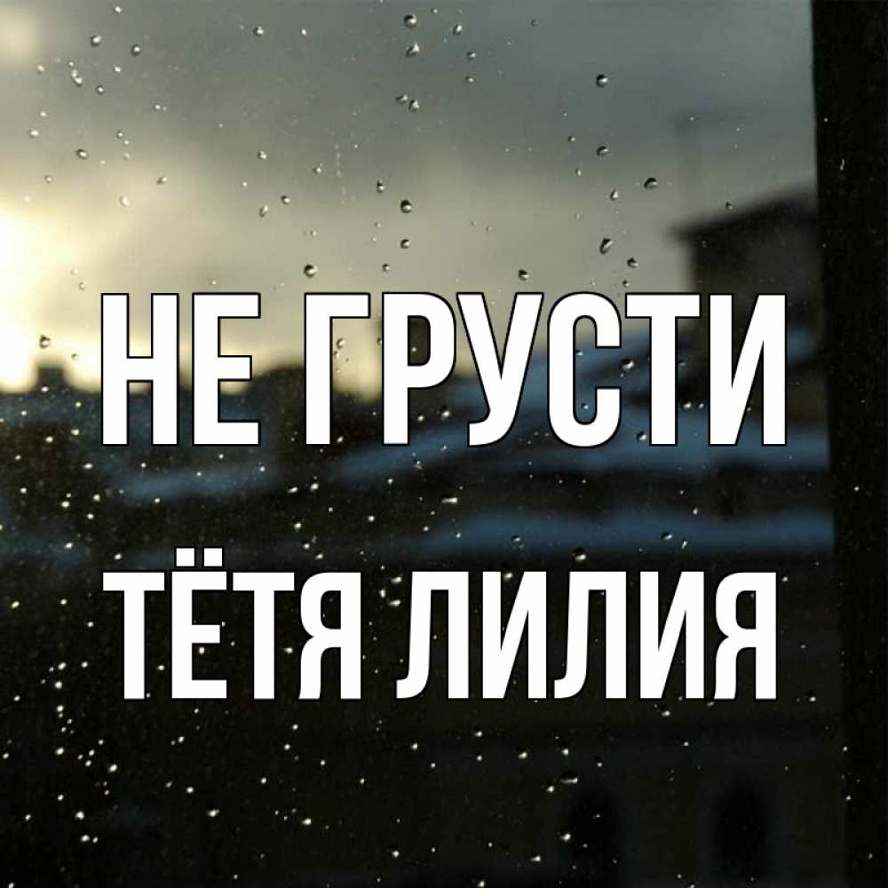 Открытка на каждый день с именем, Тётя-Лилия Не грусти вид на крыши Прикольная открытка с пожеланием онлайн скачать бесплатно 