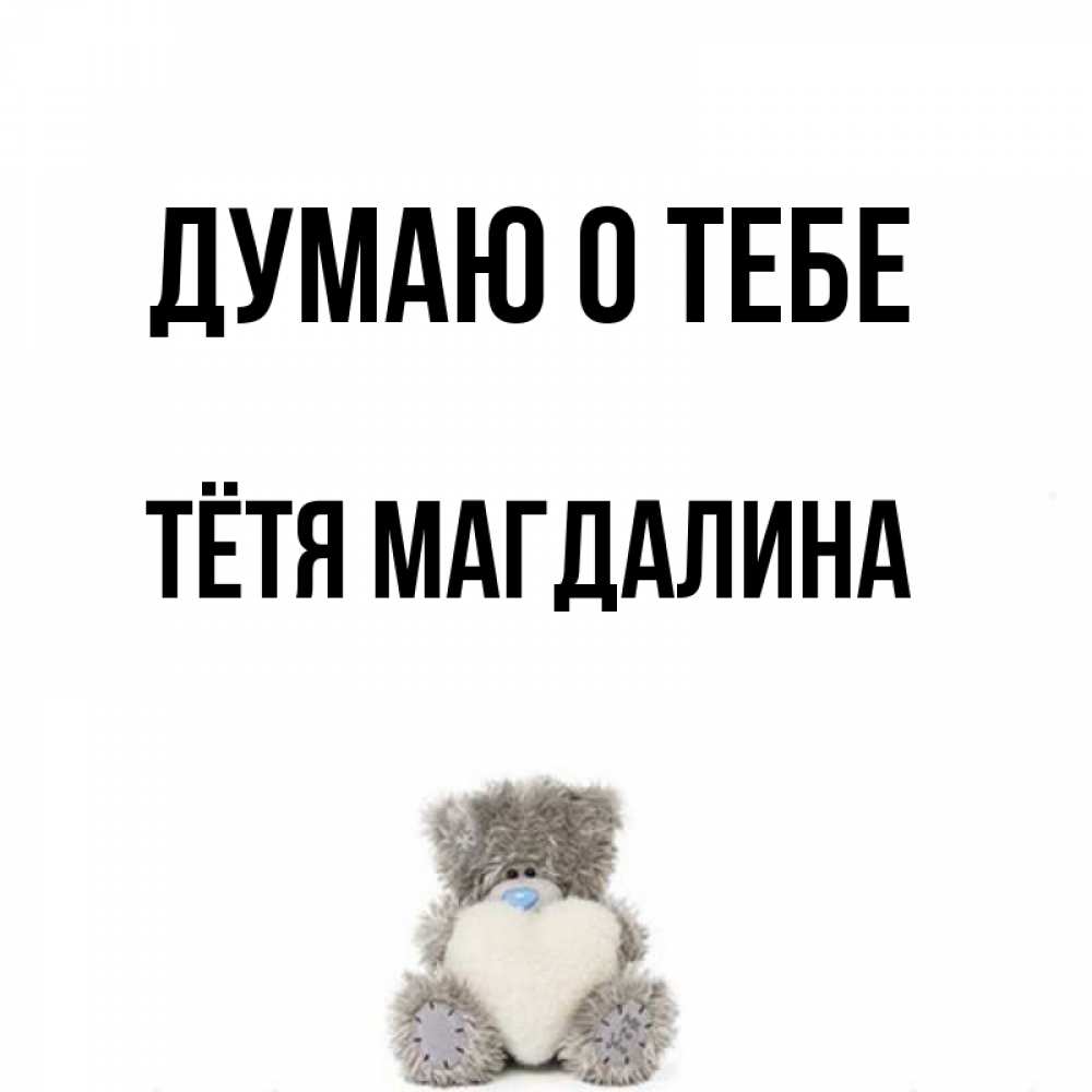 Открытка на каждый день с именем, Тётя-Магдалина Думаю о тебе тедди с сердечком для любимой Прикольная открытка с пожеланием онлайн скачать бесплатно 