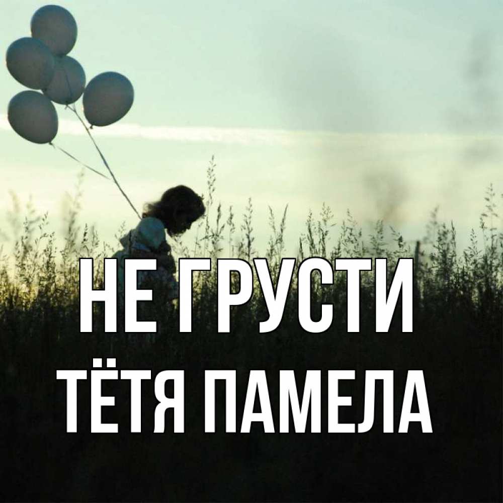 Открытка на каждый день с именем, Тётя-Памела Не грусти ребенок Прикольная открытка с пожеланием онлайн скачать бесплатно 