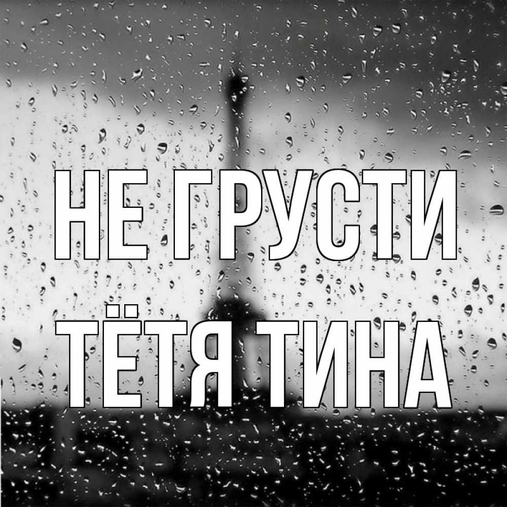 Открытка на каждый день с именем, Тётя-Тина Не грусти Париж и Эйфелева башня Прикольная открытка с пожеланием онлайн скачать бесплатно 