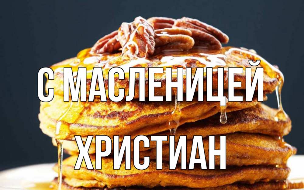 Открытка на каждый день с именем, Христиан С масленицей блины Прикольная открытка с пожеланием онлайн скачать бесплатно 