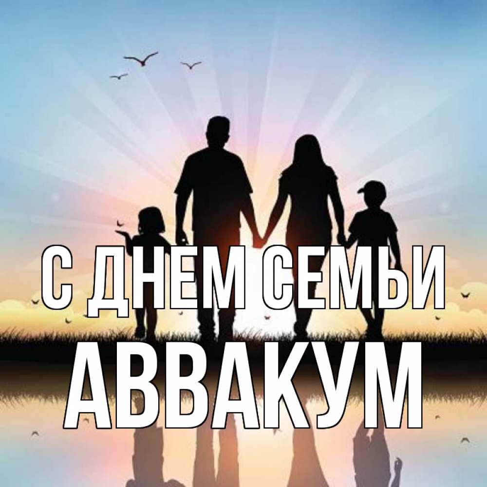 Открытка на каждый день с именем, Аввакум С днем семьи сын, дочка, мама, папа, море , закат Прикольная открытка с пожеланием онлайн скачать бесплатно 