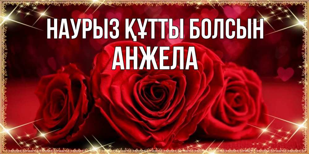 Открытка на каждый день с именем, Анжела Наурыз құтты болсын три красные розы Прикольная открытка с пожеланием онлайн скачать бесплатно 