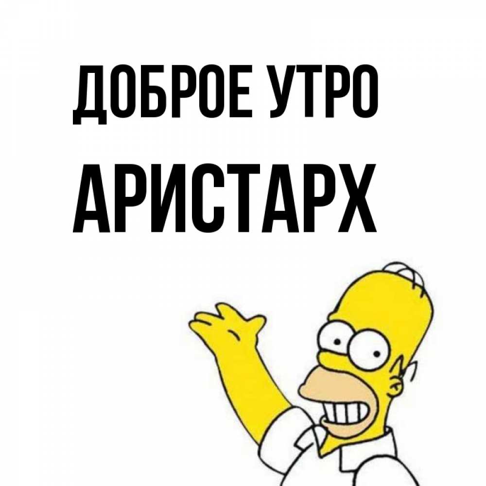Открытка на каждый день с именем, Аристарх Доброе утро открытки с пожеланиями Прикольная открытка с пожеланием онлайн скачать бесплатно 