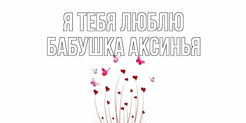 Открытка на каждый день с именем, Бабушка-Аксинья Я тебя люблю бабо Прикольная открытка с пожеланием онлайн скачать бесплатно 