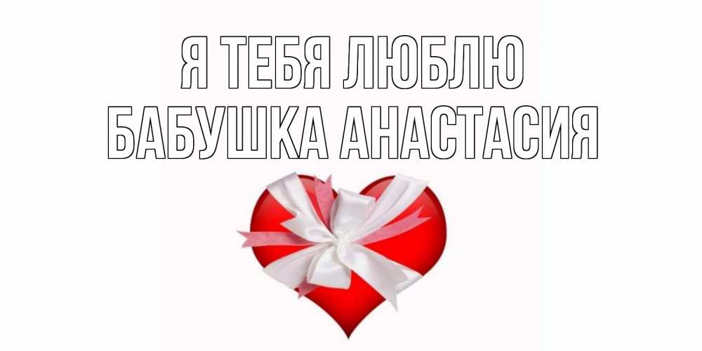 Открытка на каждый день с именем, Бабушка-Анастасия Я тебя люблю сердце, ленты, бантик Прикольная открытка с пожеланием онлайн скачать бесплатно 
