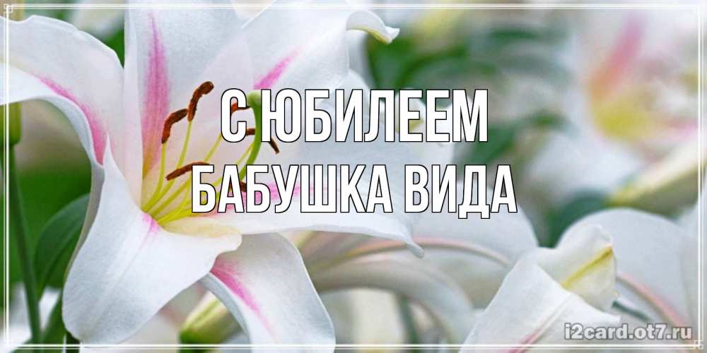 Открытка на каждый день с именем, Бабушка-Вида С юбилеем открытка с белой лилией Прикольная открытка с пожеланием онлайн скачать бесплатно 