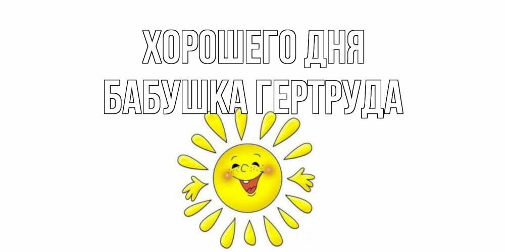 Открытка на каждый день с именем, Бабушка-Гертруда Хорошего дня открытка на каждый день Прикольная открытка с пожеланием онлайн скачать бесплатно 
