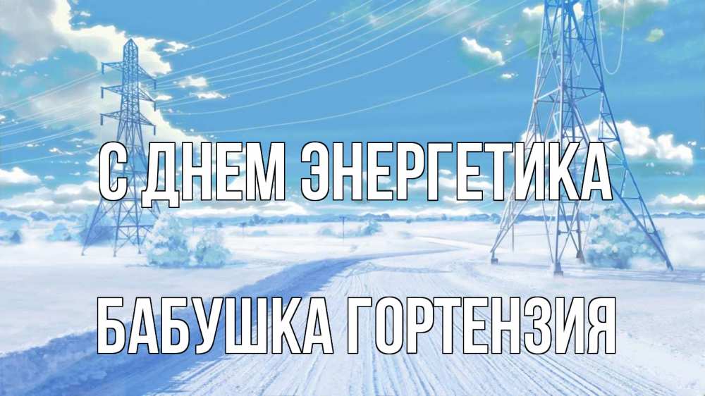 Открытка на каждый день с именем, Бабушка-Гортензия С днем энергетика Лэп зима снег Прикольная открытка с пожеланием онлайн скачать бесплатно 