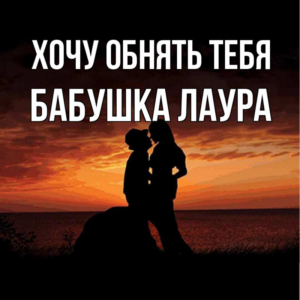Открытка на каждый день с именем, Бабушка-Лаура Хочу обнять тебя парень и девушка и оранжевое небо Прикольная открытка с пожеланием онлайн скачать бесплатно 