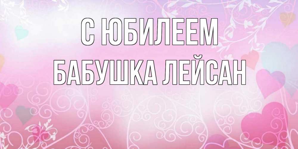 Открытка на каждый день с именем, Бабушка-Лейсан С юбилеем розовые сердечки и узоры Прикольная открытка с пожеланием онлайн скачать бесплатно 