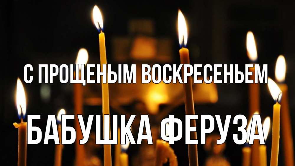 Открытка на каждый день с именем, Бабушка-Феруза С прощеным воскресеньем свечи Прикольная открытка с пожеланием онлайн скачать бесплатно 