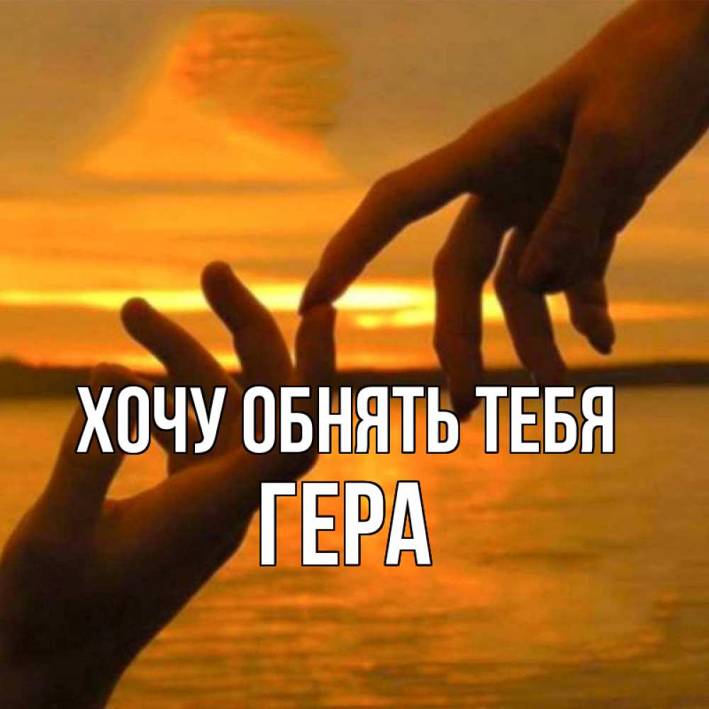 Открытка на каждый день с именем, Гера Хочу обнять тебя прикосновение нежное к любимому Прикольная открытка с пожеланием онлайн скачать бесплатно 