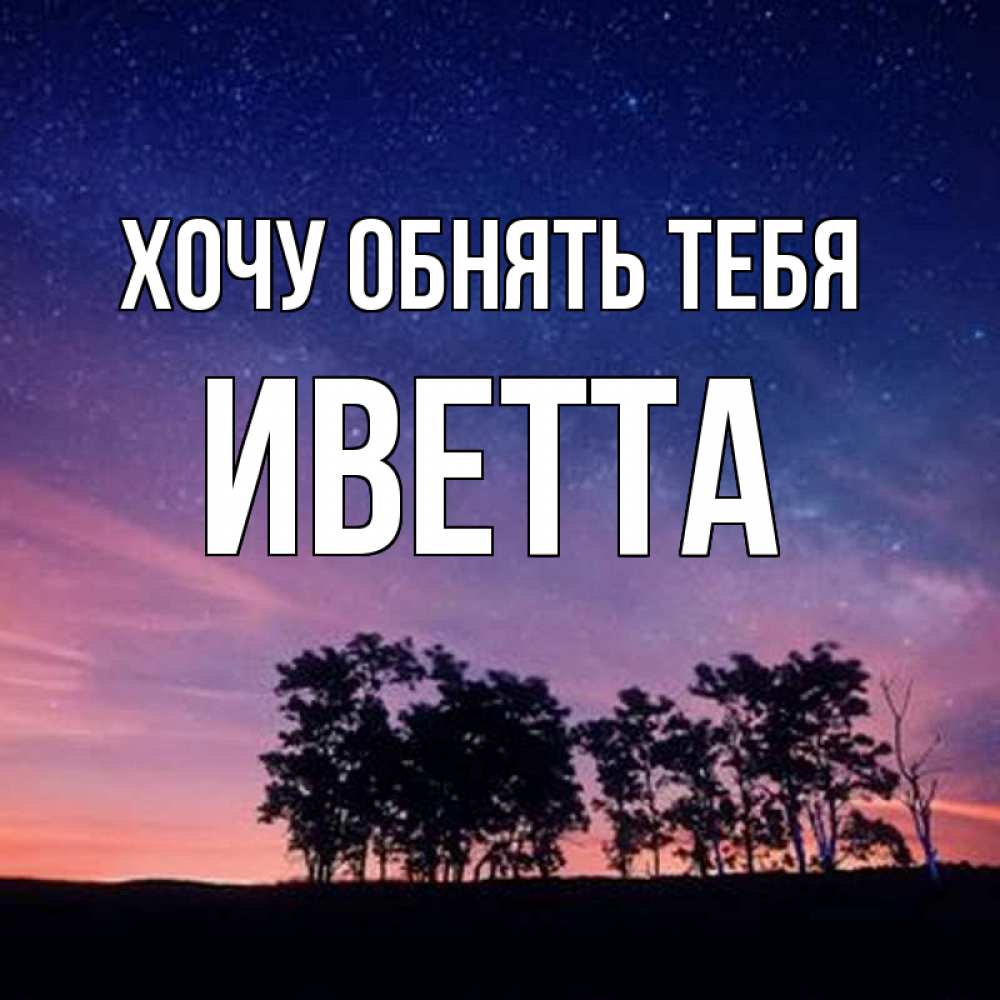 Открытка на каждый день с именем, Иветта Хочу обнять тебя силуэты деревьев Прикольная открытка с пожеланием онлайн скачать бесплатно 